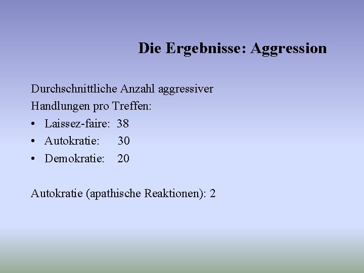 Die Ergebnisse: Aggression Durchschnittliche Anzahl aggressiver Handlungen pro Treffen: • Laissez-faire: 38 • Autokratie: