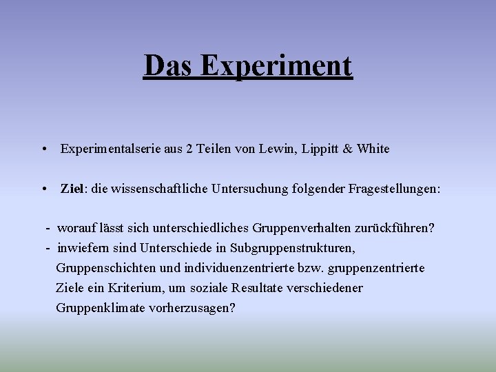 Das Experiment • Experimentalserie aus 2 Teilen von Lewin, Lippitt & White • Ziel: