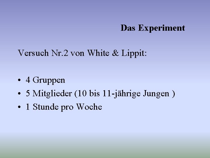 Das Experiment Versuch Nr. 2 von White & Lippit: • 4 Gruppen • 5
