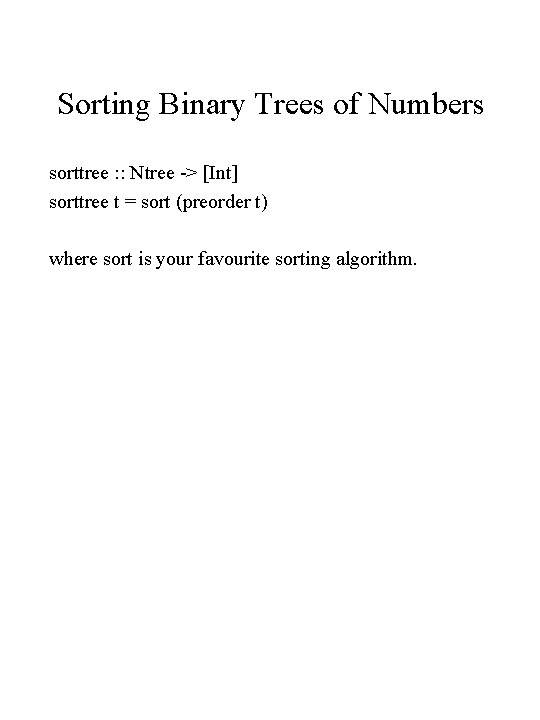 Sorting Binary Trees of Numbers sorttree : : Ntree -> [Int] sorttree t =