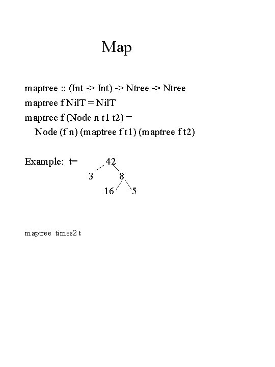 Map maptree : : (Int -> Int) -> Ntree maptree f Nil. T =