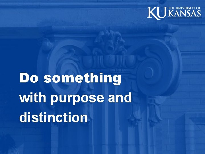 Do something with purpose and distinction 