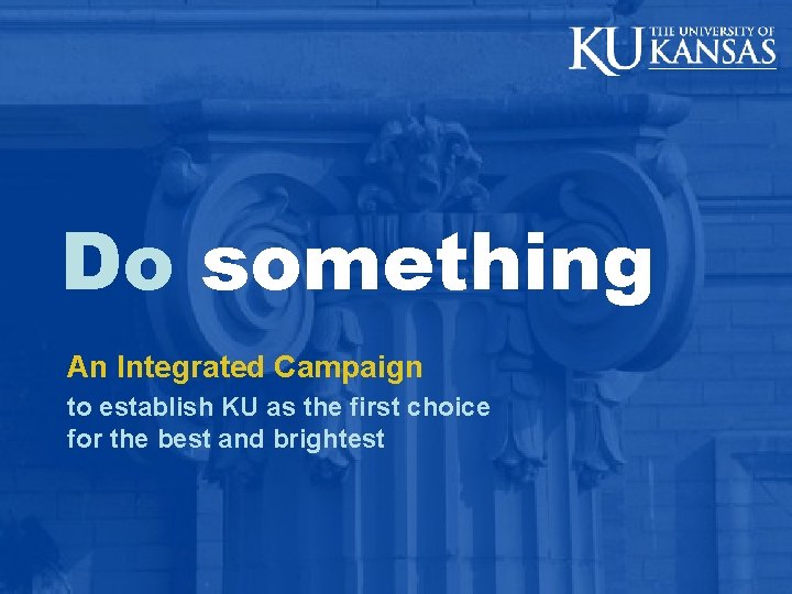 Do something An Integrated Campaign to establish KU as the first choice for the