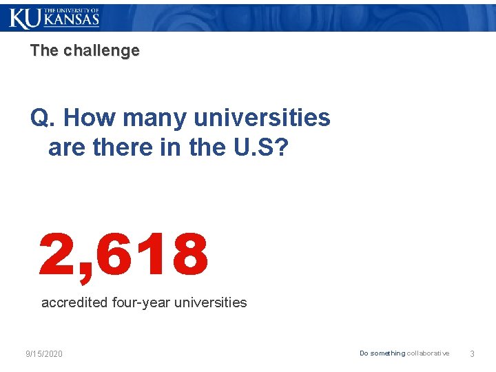 The challenge Q. How many universities are there in the U. S? 2, 618