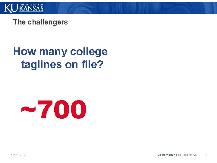 The challengers How many college taglines on file? ~700 9/15/2020 Do something collaborative 5