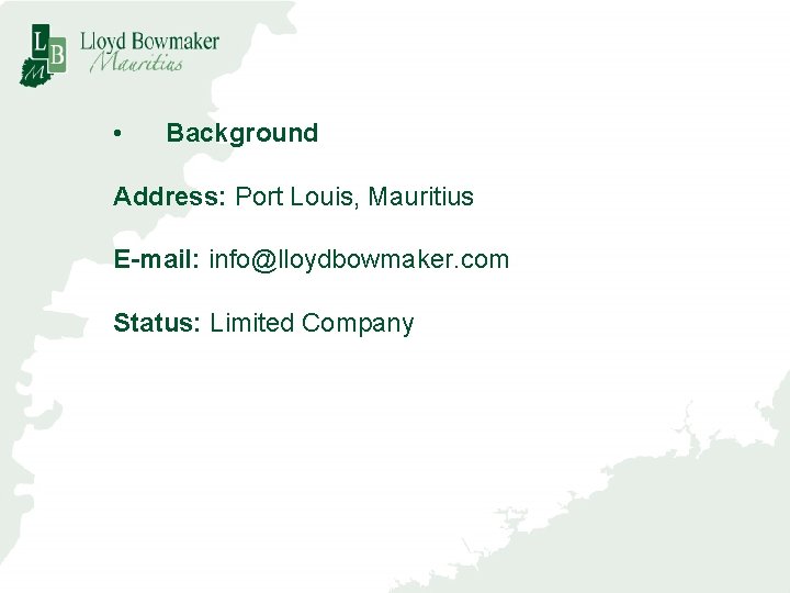  • Background Address: Port Louis, Mauritius E-mail: info@lloydbowmaker. com Status: Limited Company 