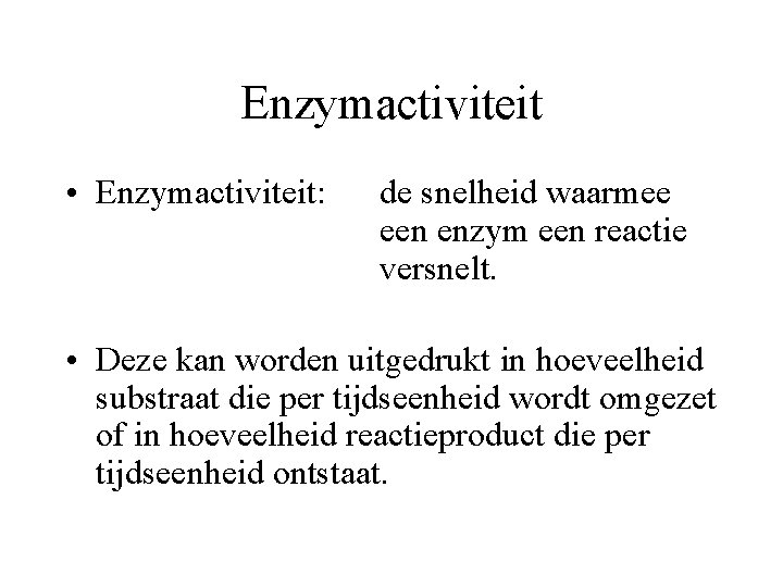 Enzymactiviteit • Enzymactiviteit: de snelheid waarmee een enzym een reactie versnelt. • Deze kan