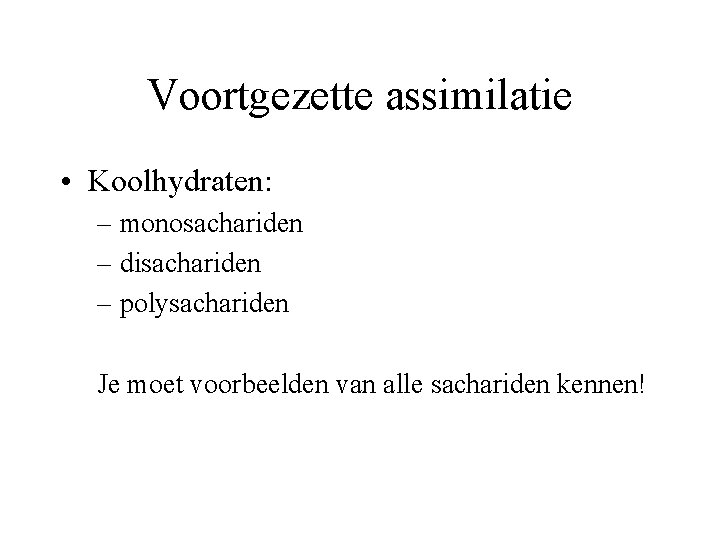 Voortgezette assimilatie • Koolhydraten: – monosachariden – disachariden – polysachariden Je moet voorbeelden van