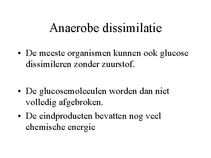 Anaerobe dissimilatie • De meeste organismen kunnen ook glucose dissimileren zonder zuurstof. • De