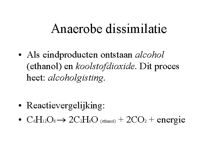 Anaerobe dissimilatie • Als eindproducten ontstaan alcohol (ethanol) en koolstofdioxide. Dit proces heet: alcoholgisting.