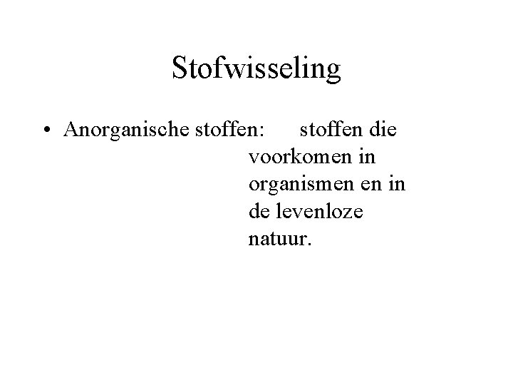 Stofwisseling • Anorganische stoffen: stoffen die voorkomen in organismen en in de levenloze natuur.