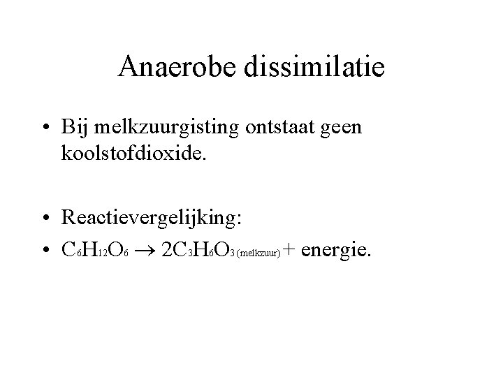 Anaerobe dissimilatie • Bij melkzuurgisting ontstaat geen koolstofdioxide. • Reactievergelijking: • C 6 H