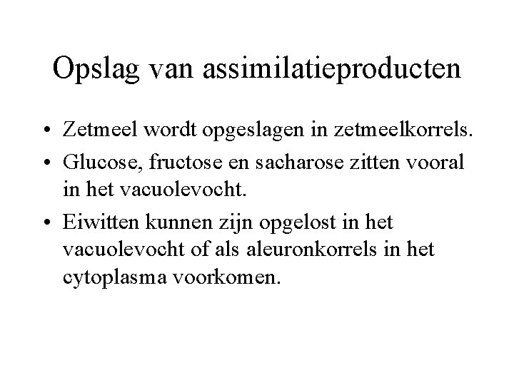 Opslag van assimilatieproducten • Zetmeel wordt opgeslagen in zetmeelkorrels. • Glucose, fructose en sacharose