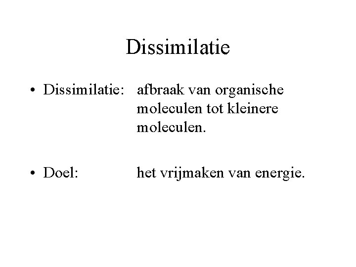 Dissimilatie • Dissimilatie: afbraak van organische moleculen tot kleinere moleculen. • Doel: het vrijmaken