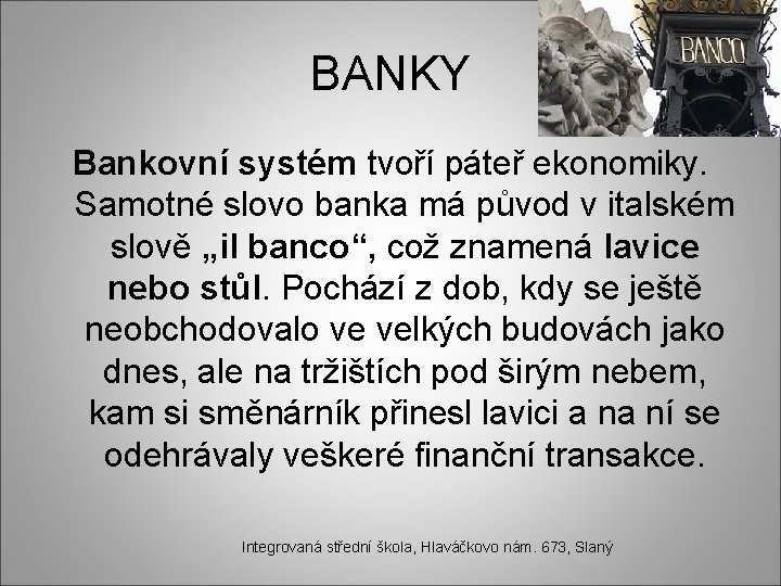 BANKY Bankovní systém tvoří páteř ekonomiky. Samotné slovo banka má původ v italském slově