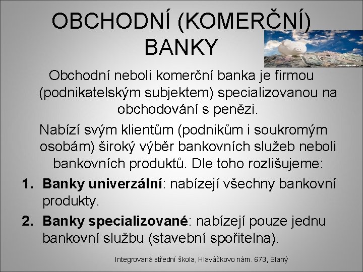 OBCHODNÍ (KOMERČNÍ) BANKY Obchodní neboli komerční banka je firmou (podnikatelským subjektem) specializovanou na obchodování