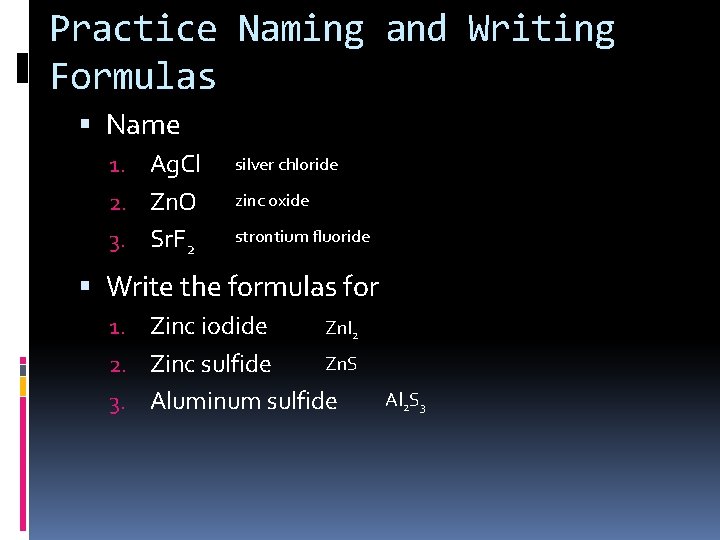 Practice Naming and Writing Formulas Name 1. Ag. Cl silver chloride 2. Zn. O