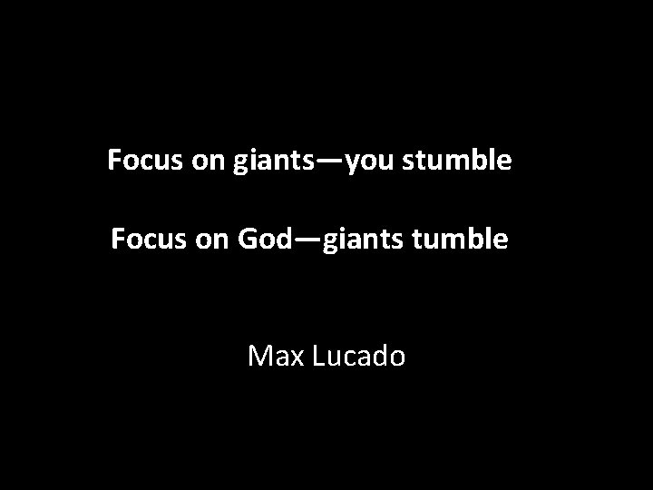  Focus on giants—you stumble Focus on God—giants tumble Max Lucado 