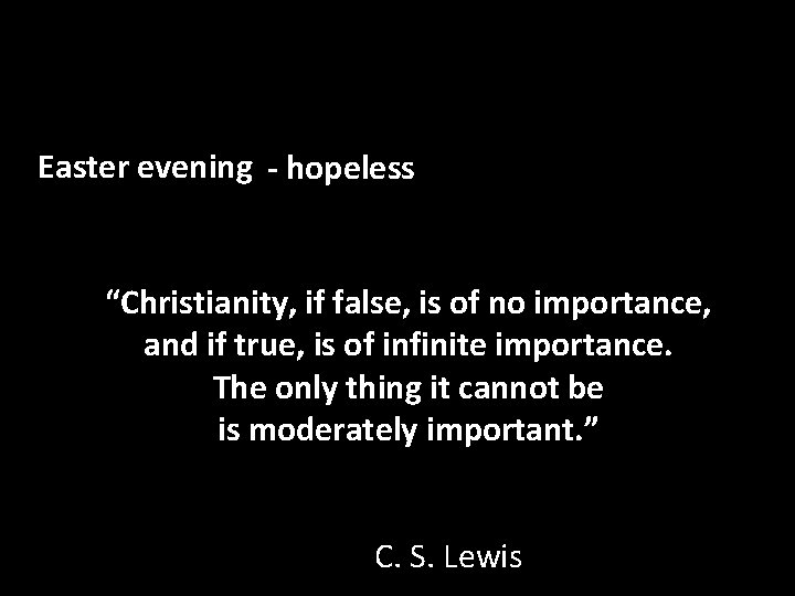 Easter evening - hopeless “Christianity, if false, is of no importance, and if true,
