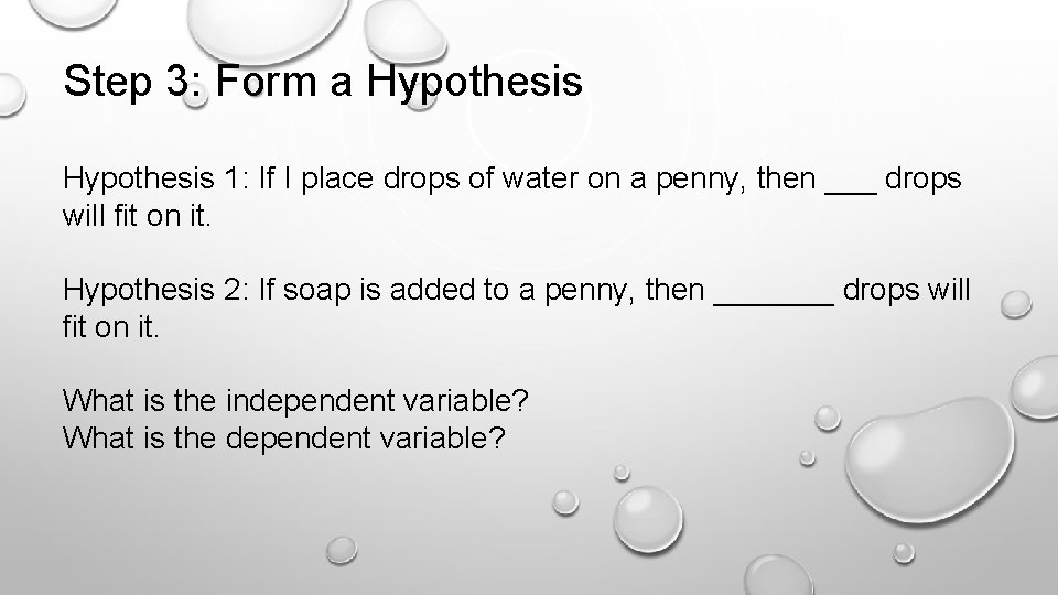 Step 3: Form a Hypothesis 1: If I place drops of water on a