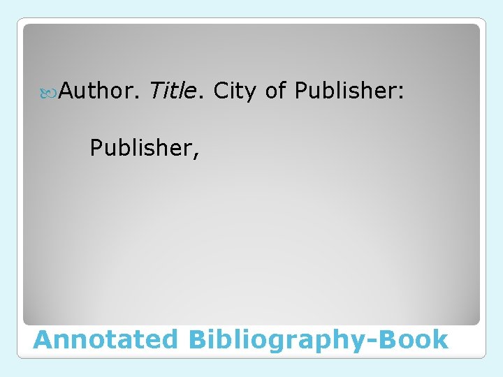  Author. Title. City of Publisher: Publisher, Annotated Bibliography-Book 