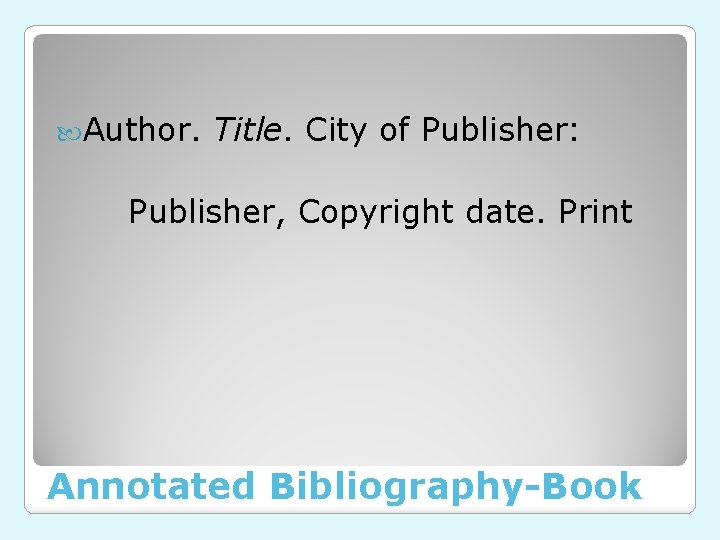  Author. Title. City of Publisher: Publisher, Copyright date. Print Annotated Bibliography-Book 
