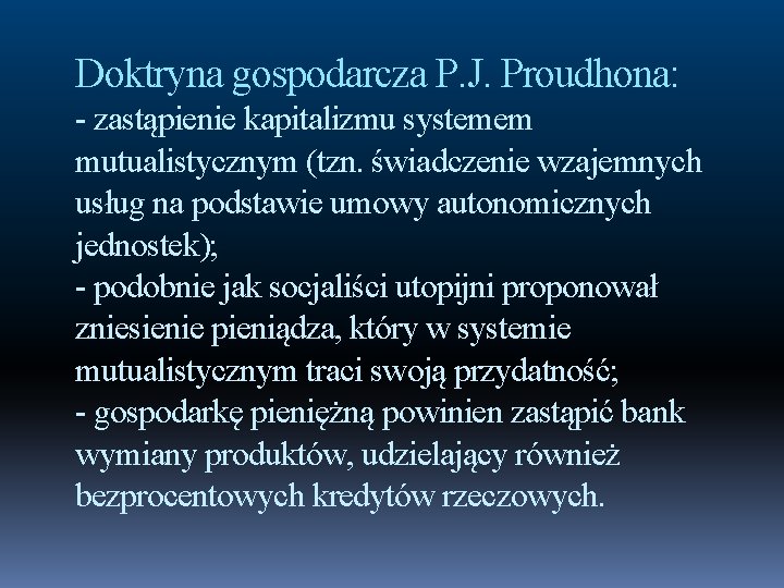 Doktryna gospodarcza P. J. Proudhona: - zastąpienie kapitalizmu systemem mutualistycznym (tzn. świadczenie wzajemnych usług