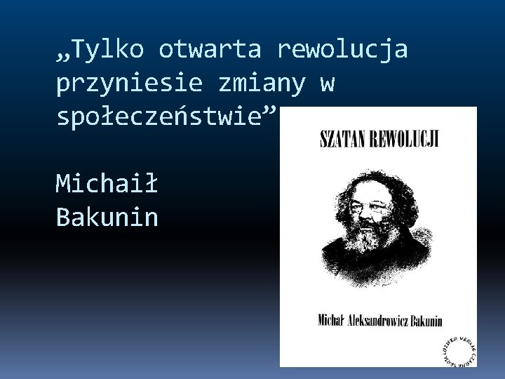 „Tylko otwarta rewolucja przyniesie zmiany w społeczeństwie” Michaił Bakunin 