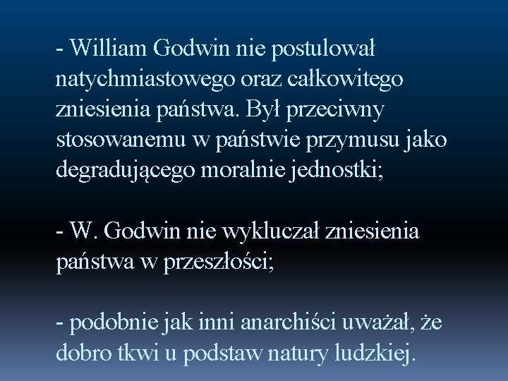 - William Godwin nie postulował natychmiastowego oraz całkowitego zniesienia państwa. Był przeciwny stosowanemu w