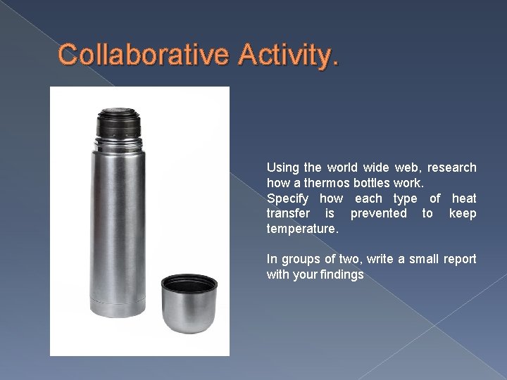 Collaborative Activity. Using the world wide web, research how a thermos bottles work. Specify