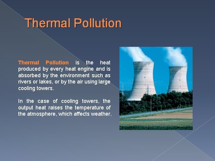 Thermal Pollution is the heat produced by every heat engine and is absorbed by