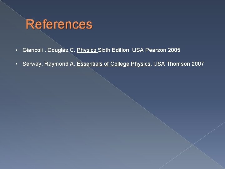 References • Giancoli , Douglas C. Physics Sixth Edition. USA Pearson 2005 • Serway,