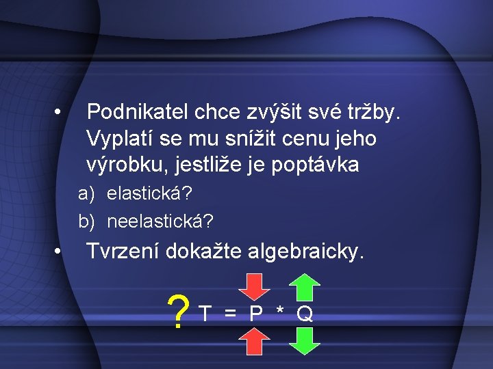  • Podnikatel chce zvýšit své tržby. Vyplatí se mu snížit cenu jeho výrobku,