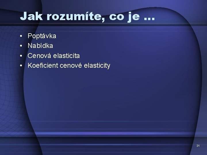 Jak rozumíte, co je … • • Poptávka Nabídka Cenová elasticita Koeficient cenové elasticity