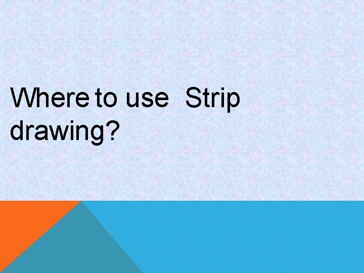 Where to use Strip drawing? 