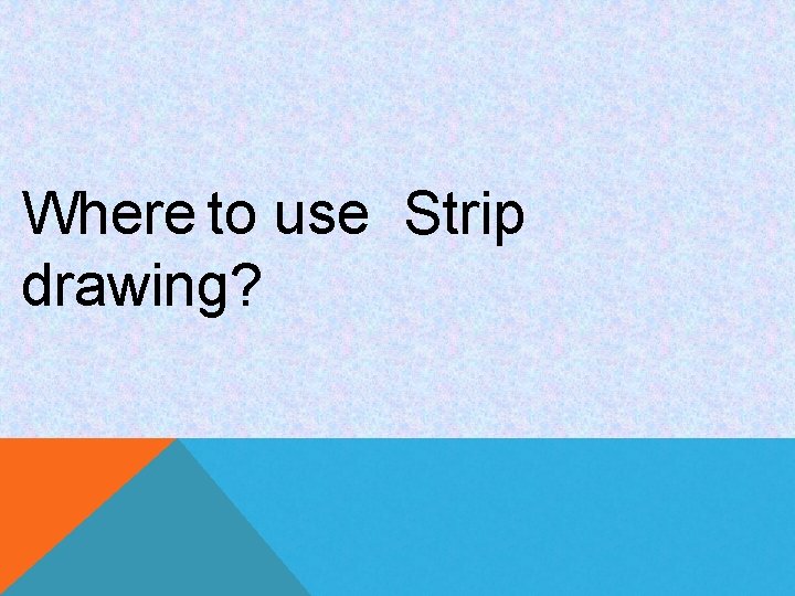 Where to use Strip drawing? 