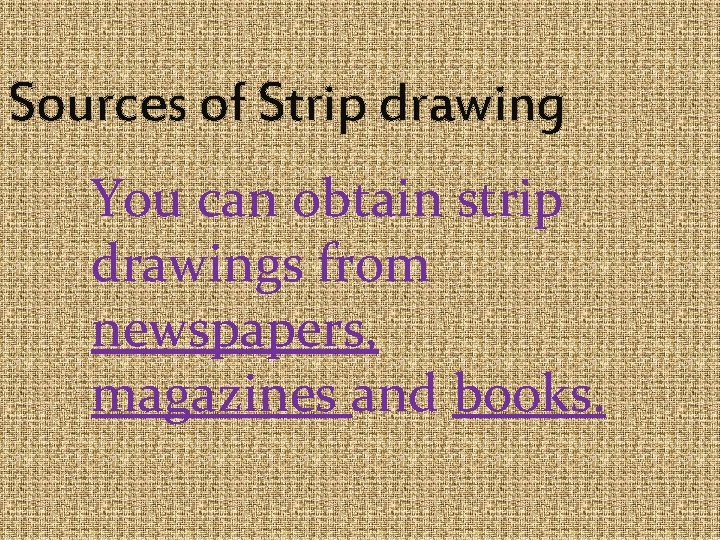 Sources of Strip drawing You can obtain strip drawings from newspapers, magazines and books.