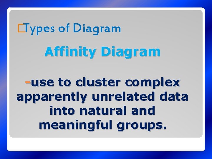 �Types of Diagram Affinity Diagram -use to cluster complex apparently unrelated data into natural