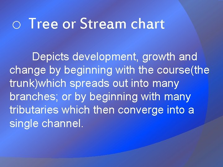 o Tree or Stream chart Depicts development, growth and change by beginning with the