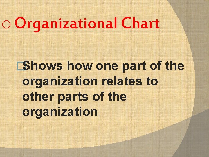 o Organizational Chart �Shows how one part of the organization relates to other parts