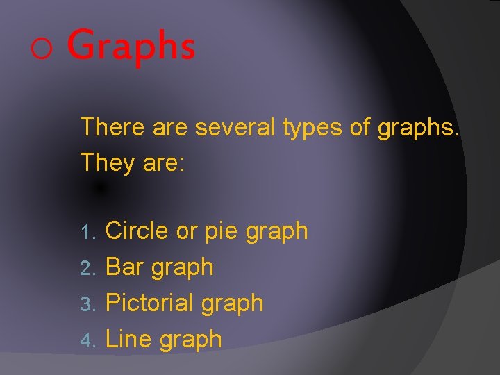o Graphs There are several types of graphs. They are: Circle or pie graph