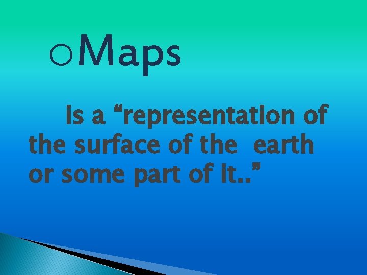 o. Maps is a “representation of the surface of the earth or some part
