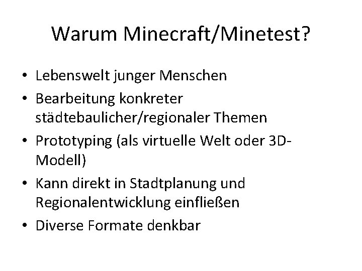Warum Minecraft/Minetest? • Lebenswelt junger Menschen • Bearbeitung konkreter städtebaulicher/regionaler Themen • Prototyping (als