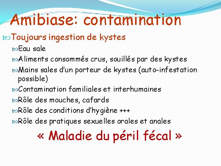 Amibiase: contamination Toujours ingestion de kystes Eau sale Aliments consommés crus, souillés par des