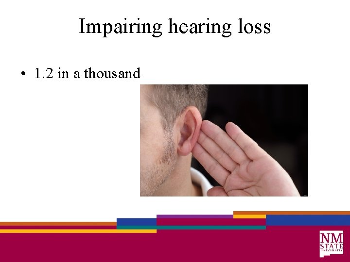 Impairing hearing loss • 1. 2 in a thousand 