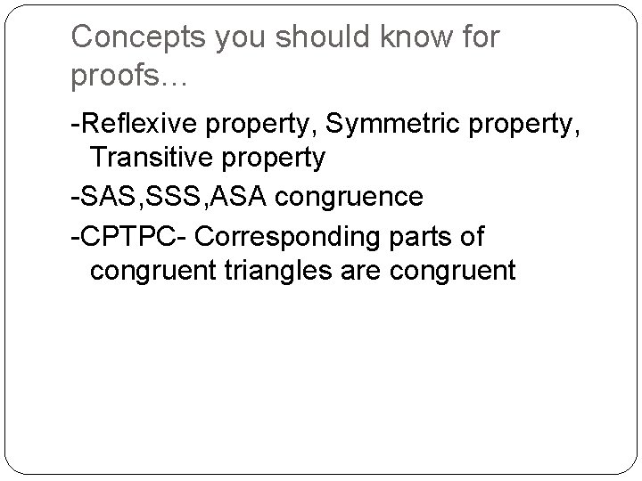 Concepts you should know for proofs… -Reflexive property, Symmetric property, Transitive property -SAS, SSS,