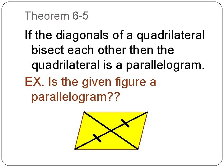 Theorem 6 -5 If the diagonals of a quadrilateral bisect each other then the