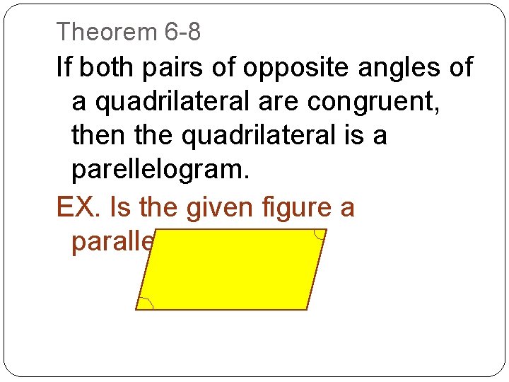 Theorem 6 -8 If both pairs of opposite angles of a quadrilateral are congruent,