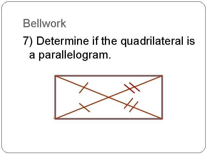 Bellwork 7) Determine if the quadrilateral is a parallelogram. 
