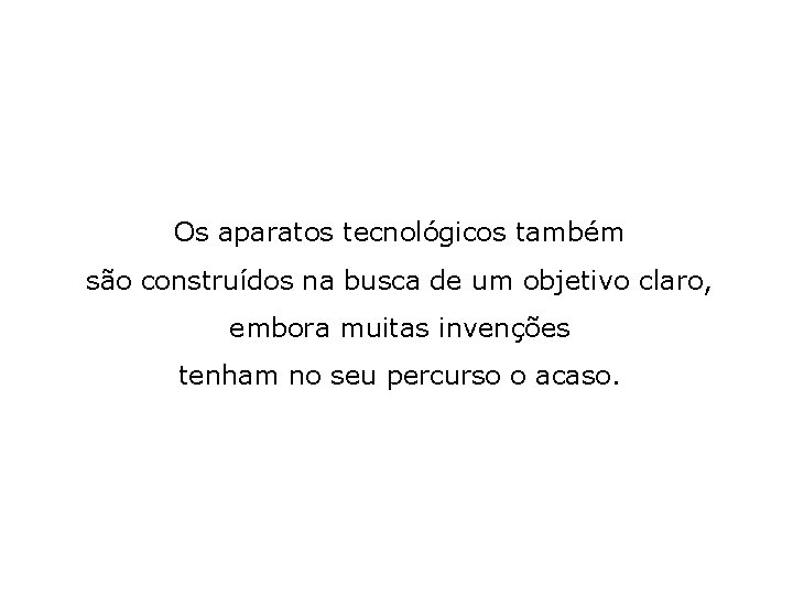 Os aparatos tecnológicos também são construídos na busca de um objetivo claro, embora muitas